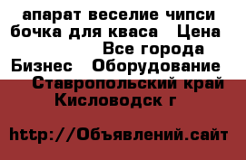 апарат веселие чипси.бочка для кваса › Цена ­ 100 000 - Все города Бизнес » Оборудование   . Ставропольский край,Кисловодск г.